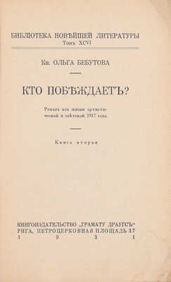 Бебутова О.Г. Кто побеждает? Роман из жизни артист. и светской 1917 года. [В 2 кн.]. Кн. 1-2. Рига: Кн-во «Грамату драугс», 1931.
